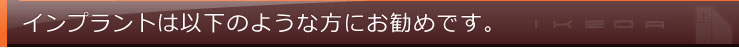 インプラントは以下のような方にお勧めです。