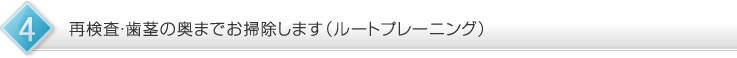 再検査・歯茎の奥までお掃除します（ルートプレーニング）