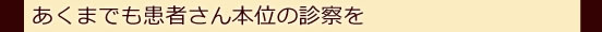 あくまでも患者さん本位の診察を